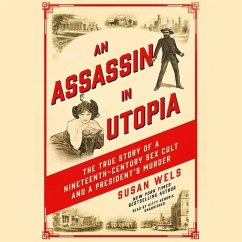 An Assassin in Utopia: The True Story of a Nineteenth-Century Sex Cult and a President's Murder - Wels, Susan