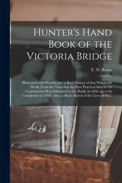Cover Hunter's Hand Book of the Victoria Bridge [microform]: Illustrated With Wood-cuts: a Brief History of That Wonderful Work, From the Time That the Firs