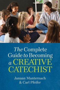 The Complete Guide to Becoming a Creative Catechist - Manternach, Janaan; Pfeiffer, Carl