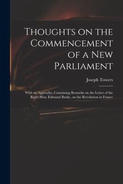 Thoughts on the Commencement of a New Parliament: With an Appendix, Containing Remarks on the Letter of the Right Hon. Edmund Burke, on the Revolution - Towers, Joseph