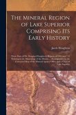 The Mineral Region of Lake Superior Comprising Its Early History [microform]: Those Parts of Dr. Douglass Houghton's Reports of 1841 and ' 42 Relating