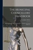 The Municipal Councillors' Handbook [microform]: Being a Summary of the Municipal Law of Ontario, for General Public Use