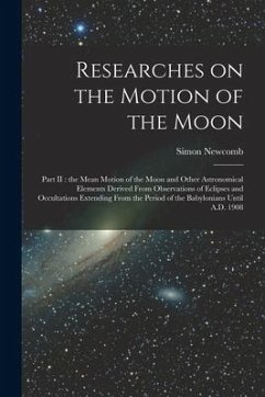 Researches on the Motion of the Moon [microform]: Part II: the Mean Motion of the Moon and Other Astronomical Elements Derived From Observations of Ec - Newcomb, Simon