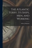 The Atlantic Ferry, Its Ships, Men, and Working [microform]