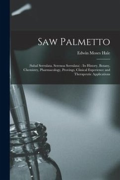 Saw Palmetto: (sabal Serrulata. Serenoa Serrulata): Its History, Botany, Chemistry, Pharmacology, Provings, Clinical Experience and - Hale, Edwin Moses