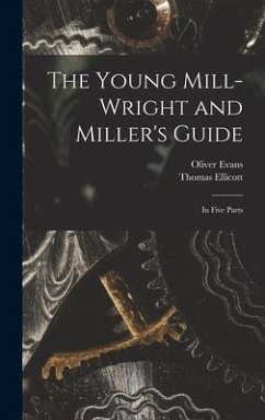 The Young Mill-wright and Miller's Guide: in Five Parts - Evans, Oliver; Ellicott, Thomas