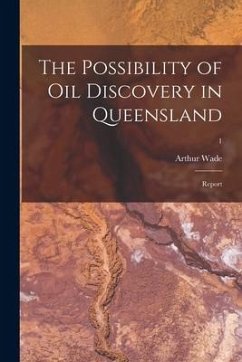 The Possibility of Oil Discovery in Queensland: Report; 1 - Wade, Arthur