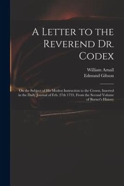 A Letter to the Reverend Dr. Codex: on the Subject of His Modest Instruction to the Crown, Inserted in the Daily Journal of Feb. 27th 1733, From the S - Gibson, Edmund