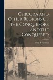 Chicóra and Other Regions of the Conquerors and the Conquered [microform]