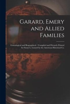 Garard, Emery and Allied Families: Genealogical and Biographical / Compiled and Privately Printed for Susan L. Garard by the American Historical Co. - Anonymous