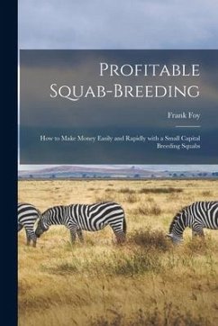 Profitable Squab-breeding: How to Make Money Easily and Rapidly With a Small Capital Breeding Squabs - Foy, Frank