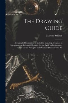 The Drawing Guide: a Manual of Instruction in Industrial Drawing, Designed to Accompany the Industrial Drawing Series: With an Introducto - Willson, Marcius