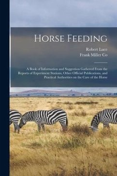 Horse Feeding: a Book of Information and Suggestion Gathered From the Reports of Experiment Stations, Other Official Publications, an - Luce, Robert