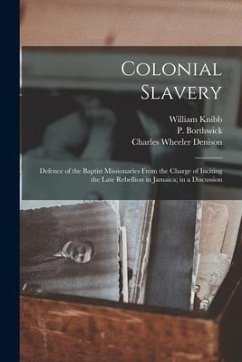 Colonial Slavery: Defence of the Baptist Missionaries From the Charge of Inciting the Late Rebellion in Jamaica; in a Discussion - Knibb, William