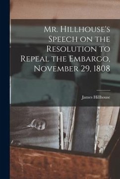 Mr. Hillhouse's Speech on the Resolution to Repeal the Embargo, November 29, 1808 [microform] - Hillhouse, James