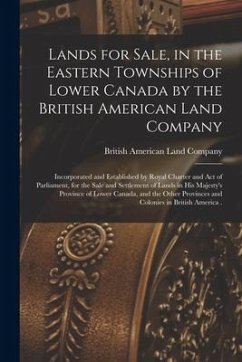 Lands for Sale, in the Eastern Townships of Lower Canada by the British American Land Company [microform]: Incorporated and Established by Royal Chart