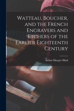 Watteau, Boucher, and the French Engravers and Etchers of the Earlier Eighteenth Century - Hind, Arthur Mayger