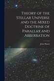 Theory of the Stellar Universe and the Mixed Doctrine of Parallax and Abberration [microform]