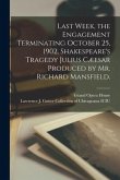 Last Week, the Engagement Terminating October 25, 1902, Shakespeare's Tragedy Julius Cæesar Produced by Mr. Richard Mansfield.