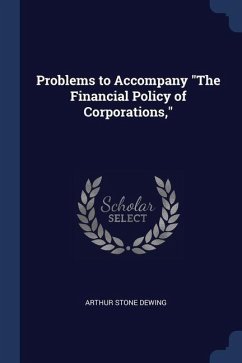 Problems to Accompany The Financial Policy of Corporations, - Dewing, Arthur Stone