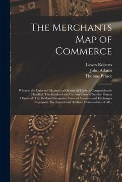 The Merchants Map of Commerce: Wherein the Universal Manner and Matter of Trade is Compendiously Handled. The Standard and Current Coins of Sundry Pr - Roberts, Lewes