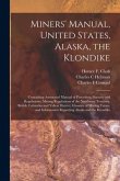 Miners' Manual, United States, Alaska, the Klondike [microform]: Containing Annotated Manual of Procedure; Statutes and Regulations; Mining Regulation