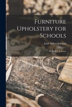 Furniture Upholstery for Schools: by Emil A. Johnson - Johnson, Emil Aldren