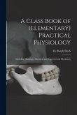 A Class Book of (elementary) Practical Physiology: Including Histology, Chemical and Experimental Physiology