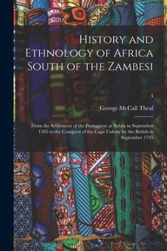 History and Ethnology of Africa South of the Zambesi: From the Settlement of the Portuguese at Sofala in September 1505 to the Conquest of the Cape Co - Theal, George Mccall