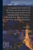 A Communist Party in Action, an Account of the Organization and Operations in France, by A. Rossi. Translated ... by Willmoore Kendall