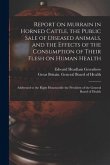 Report on Murrain in Horned Cattle, the Public Sale of Diseased Animals, and the Effects of the Consumption of Their Flesh on Human Health: Addressed