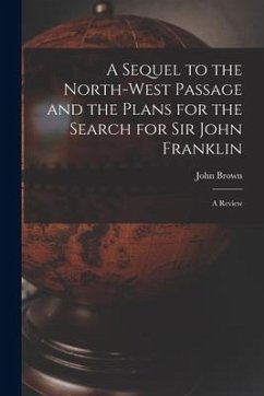 A Sequel to the North-west Passage and the Plans for the Search for Sir John Franklin [microform]: a Review - Brown, John