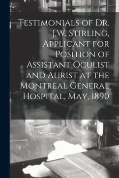 Testimonials of Dr. J.W. Stirling, Applicant for Position of Assistant Oculist and Aurist at the Montreal General Hospital, May, 1890 [microform] - Anonymous