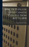 Roll of Pupils of Upper Canada College From 1829 to 1898 [microform]