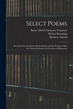 Select Poems: Prescribed for the Junior Matriculation, and for Entrance Into the Normal Schools and Faculties of Education - Browning, Robert; Arnold, Matthew