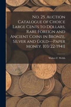 No. 25. Auction Catalogue of Choice Large Cents to Dollars, Rare Foreign and Ancient Coins in Bronze, Silver and Gold---paper Money. [03/22/1941] - Webb, Walter F.