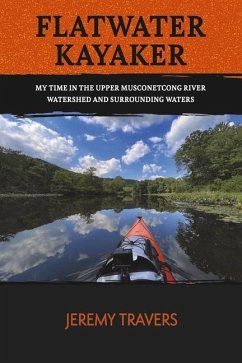 Flatwater Kayaker: My Time Spent in the Musconetcong Watershed and Surrounding Waters. Volume 1 - Travers, Jeremy