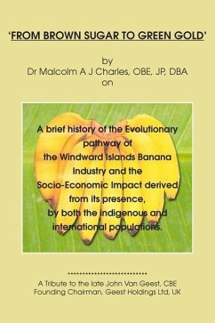 From Brown Sugar to Green Gold: A brief history of the Evolutionary pathway of the Windward Islands Banana Industry and the Socio-Economic Impact deri - A. J. Charles, Malcolm