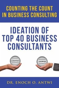 Counting The Count In Business Consulting: Ideation of Top 40 Business Consultants - Antwi, Enoch O.
