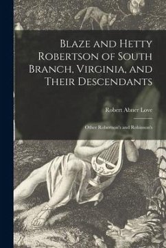 Blaze and Hetty Robertson of South Branch, Virginia, and Their Descendants; Other Robertson's and Robinson's - Love, Robert Abner