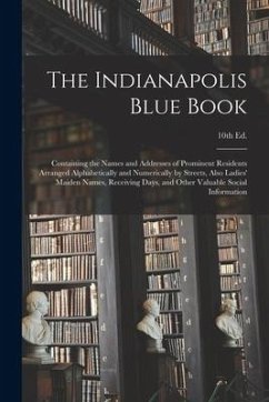 The Indianapolis Blue Book: Containing the Names and Addresses of Prominent Residents Arranged Alphabetically and Numerically by Streets, Also Lad - Anonymous