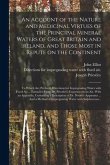 An Account of the Nature and Medicinal Virtues of the Principal Mineral Waters of Great Britain and Ireland, and Those Most in Repute on the Continent