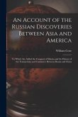 An Account of the Russian Discoveries Between Asia and America [microform]: to Which Are Added the Conquest of Siberia and the History of the Transact