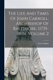 The Life And Times Of John Carroll, Archbishop Of Baltimore, (1735-1815), Volume 2