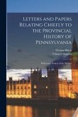 Letters and Papers Relating Chiefly to the Provincial History of Pennsylvania: With Some Notices of the Writers