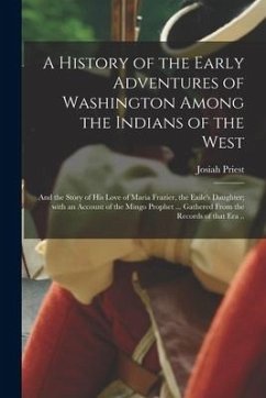 A History of the Early Adventures of Washington Among the Indians of the West; and the Story of His Love of Maria Frazier, the Exile's Daughter; With - Priest, Josiah