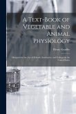 A Text-book of Vegetable and Animal Physiology: Designed for the Use of Schools, Seminaries, and Colleges in the United States
