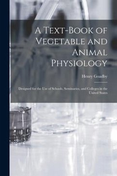 A Text-book of Vegetable and Animal Physiology: Designed for the Use of Schools, Seminaries, and Colleges in the United States - Goadby, Henry