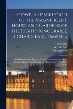 Stowe, a Description of the Magnificent House and Gardens of the Right Honourable Richard, Earl Temple ...: Embellished With a General Plan of the Gar