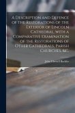 A Description and Defence of the Restorations of the Exterior of Lincoln Cathedral, With a Comparative Examination of the Restorations of Other Cathed